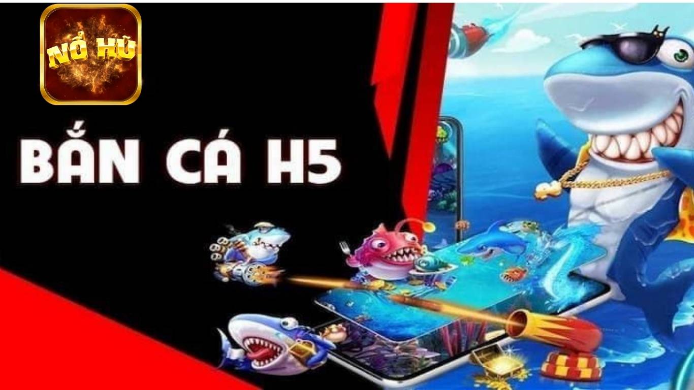 Những Lý Do Nên Lựa Chọn Bắn Cá H5 Nohu Để Trải Nghiệm